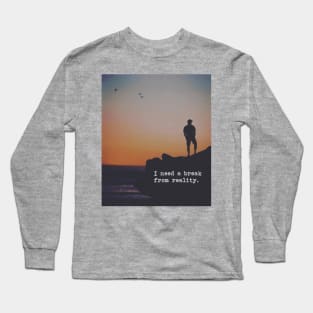 I need a break from reality Long Sleeve T-Shirt